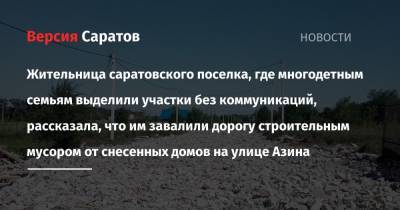 Жительница саратовского поселка, где многодетным семьям выделили участки без коммуникаций, рассказала, что им завалили дорогу строительным мусором от снесенных домов на улице Азина - nversia.ru - Саратов