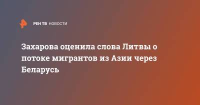 Мария Захарова - Ингрида Шимоните - Захарова оценила слова Литвы о потоке мигрантов из Азии через Беларусь - ren.tv - Россия - Белоруссия - Литва