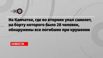 На Камчатке, где во вторник упал самолет, на борту которого было 28 человек, обнаружены все погибшие при крушении - echo.msk.ru - Камчатский край