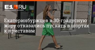 Артем Устюжанин - Екатеринбуржцев в 30-градусную жару отказались пускать в шортах к приставам - e1.ru - Екатеринбург