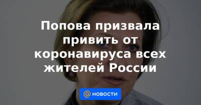 Попова призвала привить от коронавируса всех жителей России - news.mail.ru - Россия - США - Мальдивы