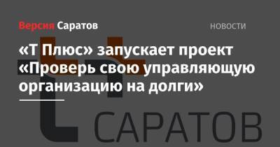 «Т Плюс» запускает проект «Проверь свою управляющую организацию на долги» - nversia.ru - Саратов