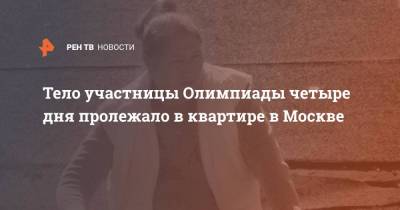 Тело участницы Олимпиады четыре дня пролежало в квартире в Москве - ren.tv - Москва