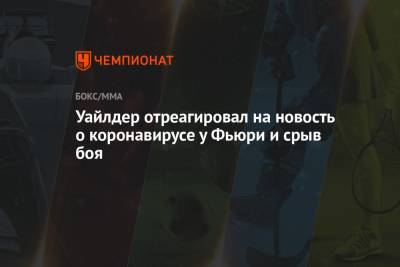 Фьюри Тайсон - Уайлдер отреагировал на новость о коронавирусе у Фьюри и срыв боя - championat.com