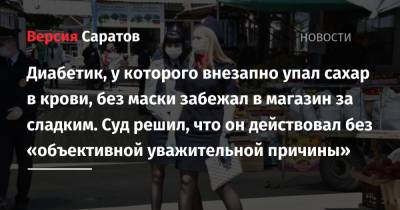 Диабетик, у которого внезапно упал сахар в крови, без маски забежал в магазин за сладким. Суд решил, что он действовал без «объективной уважительной причины» - nversia.ru - Россия - Саратов