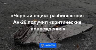 «Черный ящик» разбившегося Ан-26 получил «критические повреждения» - news.mail.ru - Москва - Петропавловск-Камчатский
