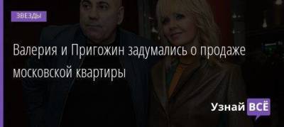 Иосиф Пригожин - Валерий Пригожин - Валерия и Пригожин задумались о продаже московской квартиры - skuke.net - Москва - Московская обл.