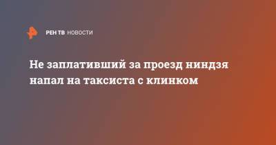 Не заплативший за проезд ниндзя напал на таксиста с клинком - ren.tv - Краснодар