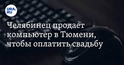 Челябинец продает компьютер в Тюмени, чтобы оплатить свадьбу. Он оценил его в полмиллиона рублей - ura.news - Тюмень - Челябинск - Курган