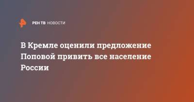 Владимир Путин - Дмитрий Песков - Анна Попова - В Кремле оценили предложение Поповой привить все население России - ren.tv - Россия