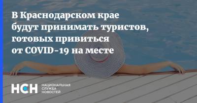 Татьяна Голикова - Вениамин Кондратьев - В Краснодарском крае будут принимать туристов, готовых привиться от COVID-19 на месте - nsn.fm - Россия - Краснодарский край