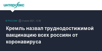 Дмитрий Песков - Анна Попова - Кремль назвал труднодостижимой вакцинацию всех россиян от коронавируса - interfax.ru - Москва - Россия
