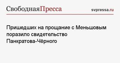 Владимир Меньшов - Александр Панкратов-Черный - Пришедших на прощание с Меньшовым поразило свидетельство Панкратова-Чёрного - svpressa.ru - Россия