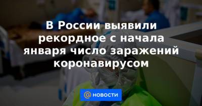 В России выявили рекордное с начала января число заражений коронавирусом - news.mail.ru - Москва - Россия - Красноярский край - Иркутская обл. - Крым - Санкт-Петербург - Московская обл. - Нижегородская обл. - Воронежская обл. - Свердловская обл. - Пермский край