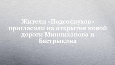 Рустам Минниханов - Александр Бастрыкин - Жители «Подсолнухов» пригласили на открытие новой дороги Минниханова и Бастрыкина - chelny-izvest.ru - Россия - респ. Татарстан - Набережные Челны