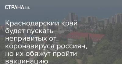Вениамин Кондратьев - Краснодарский край будет пускать непривитых от коронавируса россиян, но их обяжут пройти вакцинацию - strana.ua - Украина - Краснодарский край