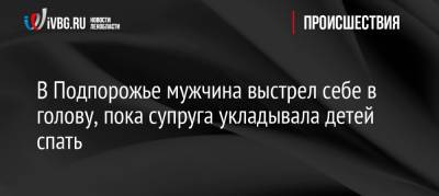 В Подпорожье мужчина выстрел себе в голову, пока супруга укладывала детей спать - ivbg.ru - Украина - Ленинградская обл.