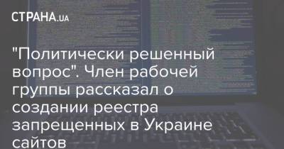 "Политически решенный вопрос". Член рабочей группы рассказал о создании реестра запрещенных в Украине сайтов - strana.ua - Россия - Украина - Реестр - Снбо