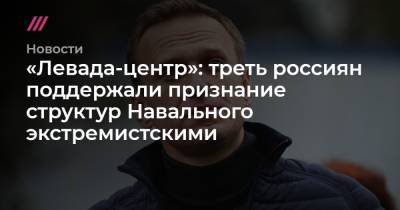 Владимир Путин - Алексей Навальный - «Левада-центр»: треть россиян поддержали признание структур Навального экстремистскими - tvrain.ru - Россия