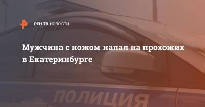 Валерий Горелых - Мужчина с ножом напал на прохожих в Екатеринбурге - ren.tv - Екатеринбург - Свердловская обл.