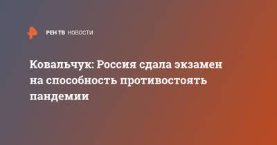 Михаил Ковальчук - Ковальчук: Россия сдала экзамен на способность противостоять пандемии - ren.tv - Россия