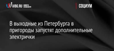 В выходные из Петербурга в пригороды запустят дополнительные электрички - ivbg.ru - Украина - Санкт-Петербург - Зеленогорск - Петербург - Ленобласть