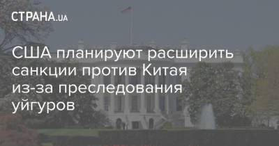США планируют расширить санкции против Китая из-за преследования уйгуров - strana.ua - Китай - США - Украина - КНДР