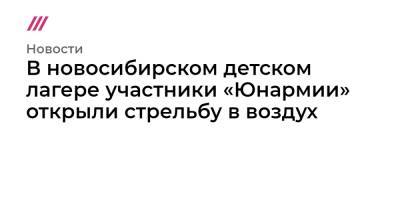 В новосибирском детском лагере участники «Юнармии» открыли стрельбу в воздух - tvrain.ru - Новосибирск - Казань