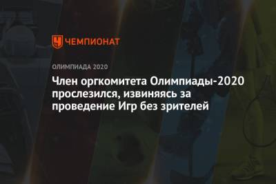 Член оргкомитета Олимпиады-2020 прослезился, извиняясь за проведение Игр без зрителей - championat.com - Токио - Япония