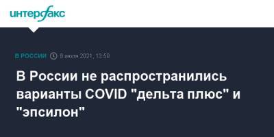 Анна Попова - В России не распространились варианты COVID "дельта плюс" и "эпсилон" - interfax.ru - Москва - Россия