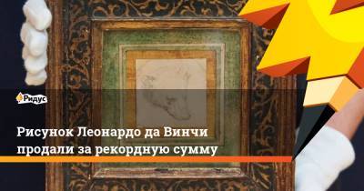 Леонардо Да-Винч - Рисунок Леонардо да Винчи продали за рекордную сумму - ridus.ru - Англия - Франция