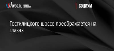 Гостилицкого шоссе преображается на глазах - ivbg.ru - Россия - Украина - Ленинградская обл.