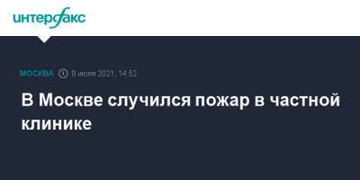 В Москве случился пожар в частной клинике - interfax.ru - Москва