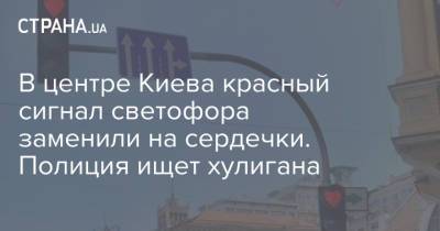В центре Киева красный сигнал светофора заменили на сердечки. Полиция ищет хулигана - strana.ua - Украина - Киев