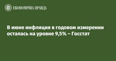 В июне инфляция в годовом измерении осталась на уровне 9,5% – Госстат - epravda.com.ua - Украина