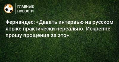 Марио Фернандес - Фернандес: «Давать интервью на русском языке практически нереально. Искренне прошу прощения за это» - bombardir.ru - Россия