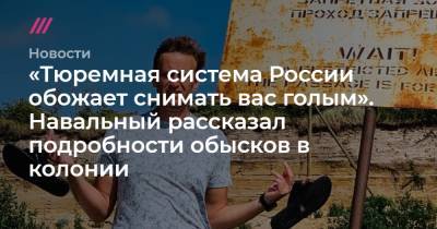 Алексей Навальный - «Тюремная система России обожает снимать вас голым». Навальный рассказал подробности обысков в колонии - tvrain.ru - Россия