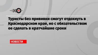 Татьяна Голикова - Вениамин Кондратьев - Туристы без прививки смогут отдохнуть в Краснодарском крае, но с обязательством ее сделать в кратчайшие сроки - echo.msk.ru - Краснодарский край