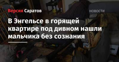 В Энгельсе в горящей квартире под дивном нашли мальчика без сознания - nversia.ru - Саратов