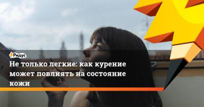 Не только легкие: как курение может повлиять на состояние кожи - ridus.ru