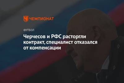 Станислав Черчесов - Черчесов и РФС расторгли контракт, специалист отказался от компенсации - championat.com - Россия - Бельгия - Финляндия - Дания