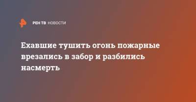 Ехавшие тушить огонь пожарные врезались в забор и разбились насмерть - ren.tv - Хабаровский край - Благовещенск