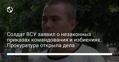 Солдат ВСУ заявил о незаконных приказах командования и избиениях. Прокуратура открыла дела - liga.net - Украина