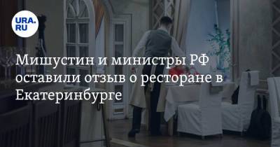 Антон Силуанов - Михаил Мишустин - Максим Решетников - Денис Мантуров - Мишустин и министры РФ оставили отзыв о ресторане в Екатеринбурге. «Прекрасный десерт с шишкой» - ura.news - Россия - Екатеринбург