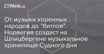 От музыки коренных народов до "битлов". Норвегия создаст на Шпицбергене музыкальное хранилище Судного дня - strana.ua - Норвегия - Украина