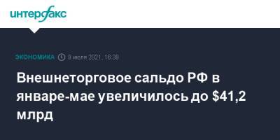 Внешнеторговое сальдо РФ в январе-мае увеличилось до $41,2 млрд - interfax.ru - Москва - Россия