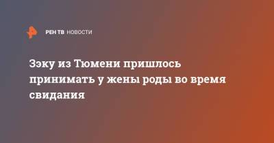 Зэку из Тюмени пришлось принимать у жены роды во время свидания - ren.tv - Тюмень