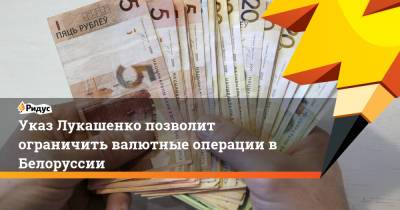 Александр Лукашенко - Указ Лукашенко позволит ограничить валютные операции в Белоруссии - ridus.ru - Белоруссия