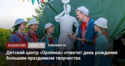 Детский центр «Орлёнок» отметит день рождения большим праздником творчества - kubnews.ru - Россия