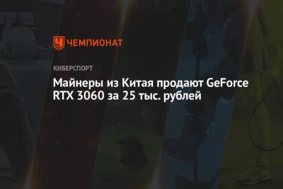 Майнеры из Китая продают GeForce RTX 3060 за 25 тыс. рублей - championat.com - Китай